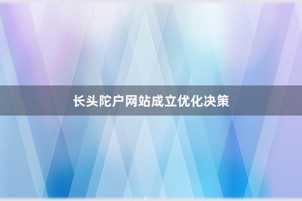 长头陀户网站成立优化决策