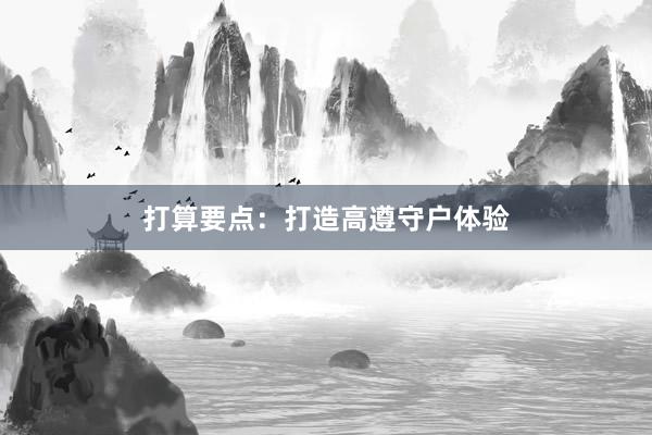 打算要点：打造高遵守户体验
