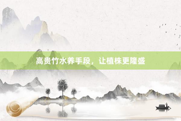 高贵竹水养手段，让植株更隆盛