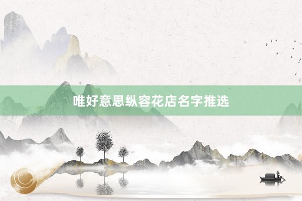唯好意思纵容花店名字推选