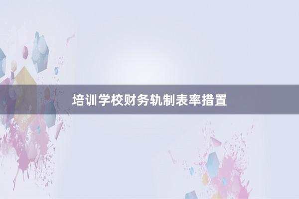 培训学校财务轨制表率措置